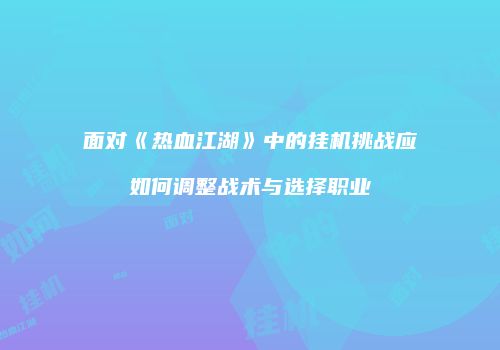 面对《热血江湖》中的挂机挑战应如何调整战术与选择职业
