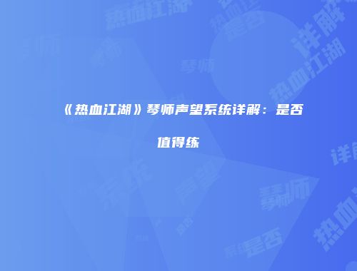 《热血江湖》琴师声望系统详解：是否值得练
