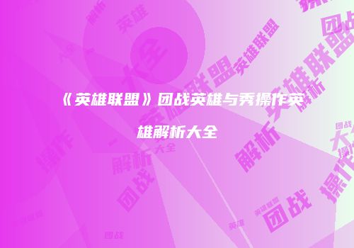 《英雄联盟》团战英雄与秀操作英雄解析大全