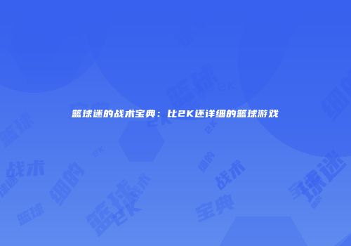 篮球迷的战术宝典：比2K还详细的篮球游戏