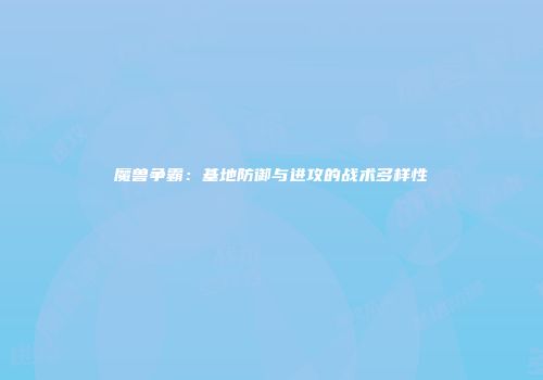 魔兽争霸：基地防御与进攻的战术多样性