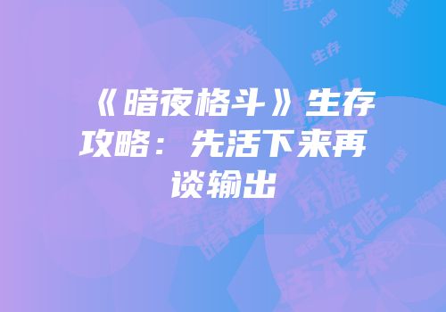 《暗夜格斗》生存攻略：先活下来再谈输出