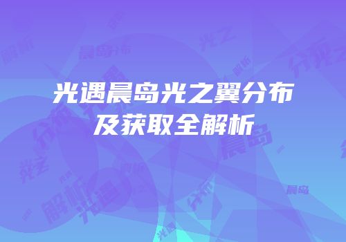 光遇晨岛光之翼分布及获取全解析