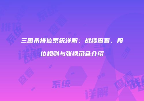 三国杀排位系统详解：战绩查看、段位规则与张绣角色介绍