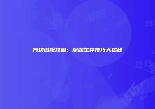 方块潜艇攻略：深渊生存技巧大揭秘