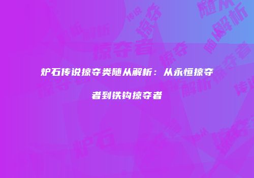 炉石传说掠夺类随从解析：从永恒掠夺者到铁钩掠夺者