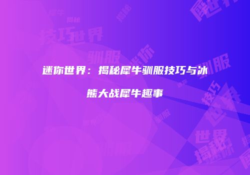 迷你世界：揭秘犀牛驯服技巧与冰熊大战犀牛趣事