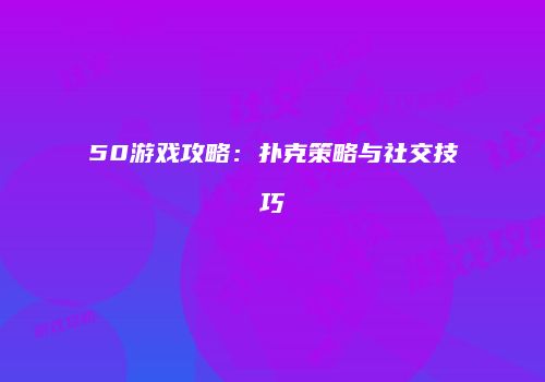 50游戏攻略：扑克策略与社交技巧