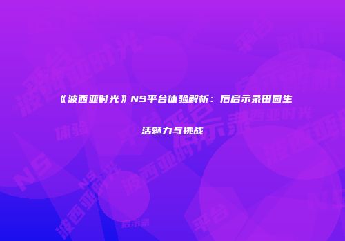 《波西亚时光》NS平台体验解析：后启示录田园生活魅力与挑战
