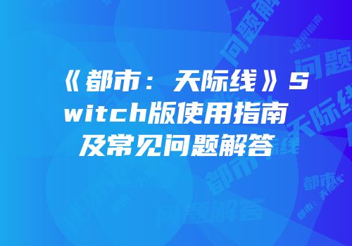 《都市：天际线》Switch版使用指南及常见问题解答