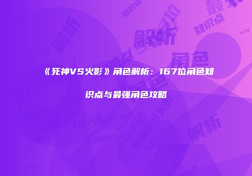 《死神VS火影》角色解析：167位角色知识点与最强角色攻略