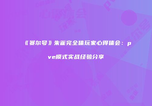 《赛尔号》朱雀完全体玩家心得体会：pve模式实战经验分享