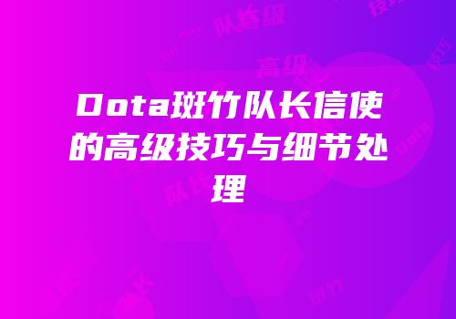 Dota斑竹队长信使的高级技巧与细节处理