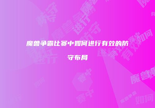 魔兽争霸比赛中如何进行有效的防守布局