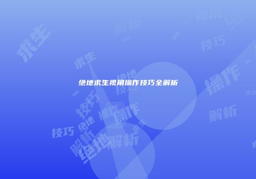 绝地求生视角操作技巧全解析