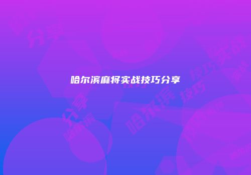 哈尔滨麻将实战技巧分享