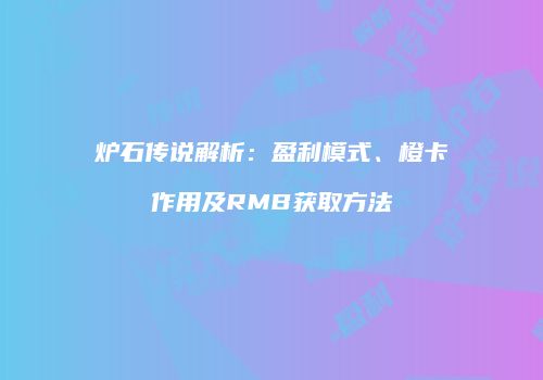 炉石传说解析：盈利模式、橙卡作用及RMB获取方法