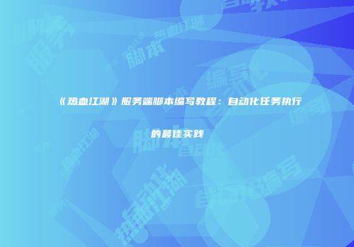 《热血江湖》服务端脚本编写教程：自动化任务执行的最佳实践