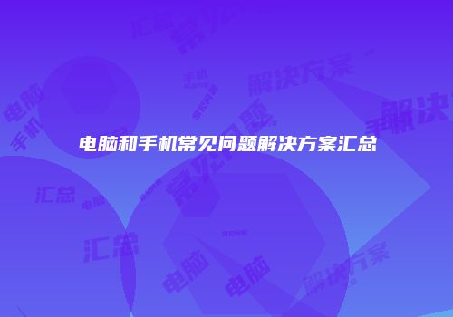 电脑和手机常见问题解决方案汇总
