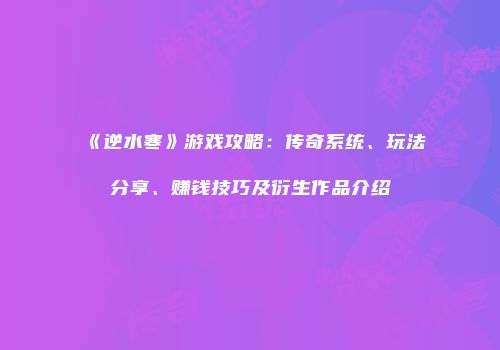 《逆水寒》游戏攻略：传奇系统、玩法分享、赚钱技巧及衍生作品介绍