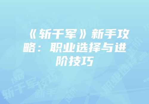 《斩千军》新手攻略：职业选择与进阶技巧