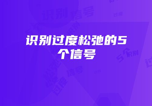 识别过度松弛的5个信号