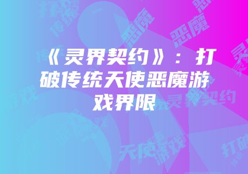 《灵界契约》：打破传统天使恶魔游戏界限