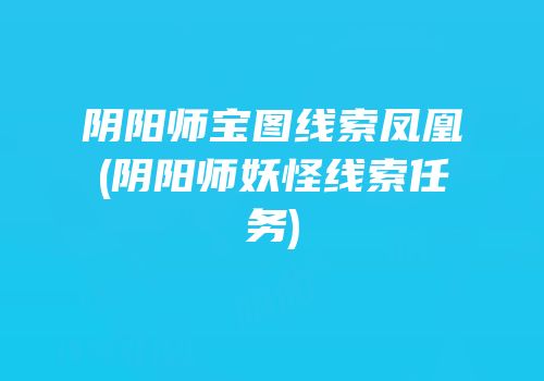 阴阳师宝图线索凤凰(阴阳师妖怪线索任务)