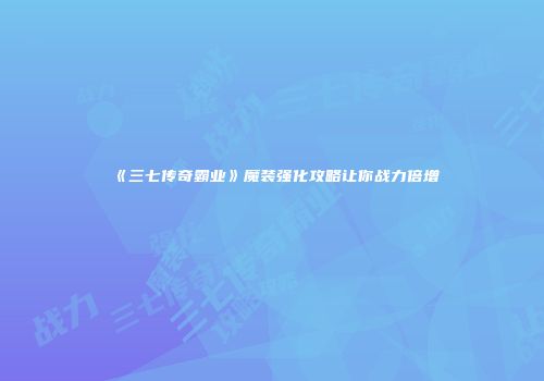 《三七传奇霸业》魔装强化攻略让你战力倍增