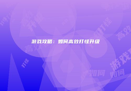 游戏攻略：如何高效打怪升级