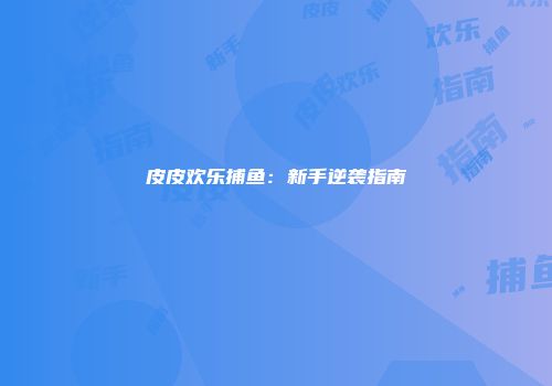 皮皮欢乐捕鱼：新手逆袭指南