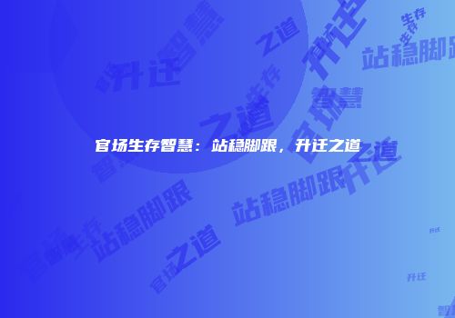 官场生存智慧：站稳脚跟，升迁之道