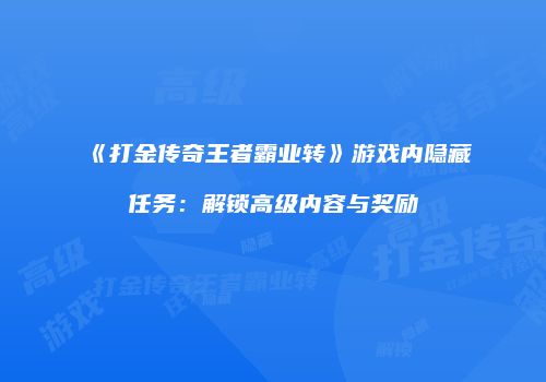 《打金传奇王者霸业转》游戏内隐藏任务：解锁高级内容与奖励