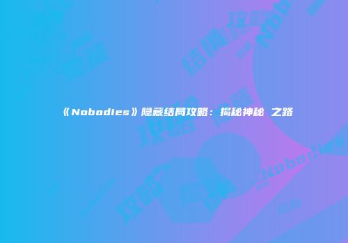 《Nobodies》隐藏结局攻略：揭秘神秘Ω之路