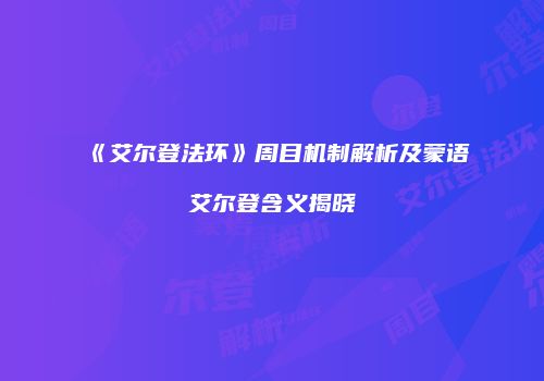《艾尔登法环》周目机制解析及蒙语艾尔登含义揭晓
