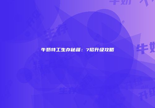 牛奶特工生存秘籍：7招升级攻略