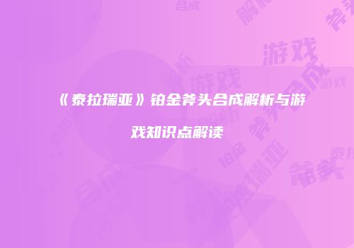 《泰拉瑞亚》铂金斧头合成解析与游戏知识点解读
