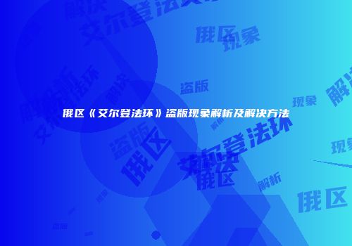 俄区《艾尔登法环》盗版现象解析及解决方法