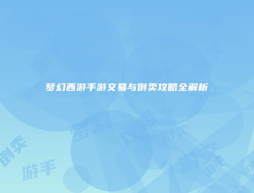 梦幻西游手游交易与倒卖攻略全解析