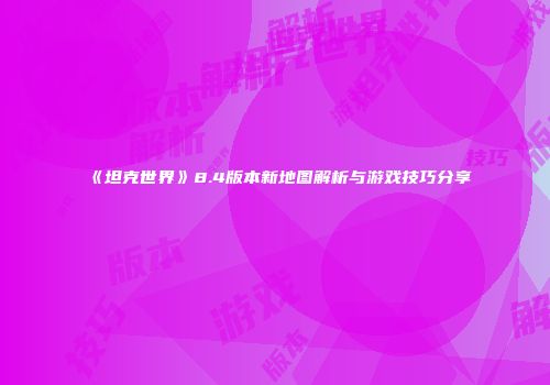 《坦克世界》8.4版本新地图解析与游戏技巧分享