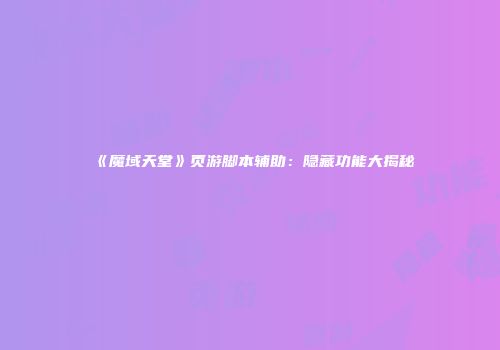 《魔域天堂》页游脚本辅助：隐藏功能大揭秘