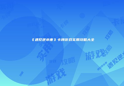 《遇见逆水寒》卡牌游戏实用攻略大全