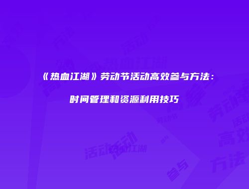 《热血江湖》劳动节活动高效参与方法：时间管理和资源利用技巧