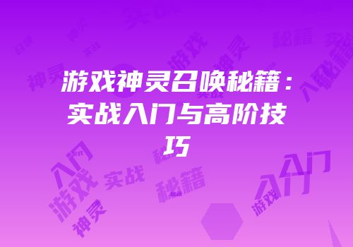游戏神灵召唤秘籍：实战入门与高阶技巧