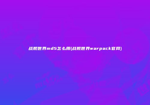战舰世界md5怎么用(战舰世界warpack官网)
