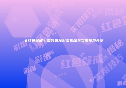 《红色警戒》系列恐龙彩蛋揭秘与实用技巧分享