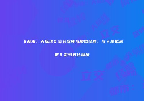 《都市：天际线》立交旋转与模拟经营：与《模拟城市》系列对比解析