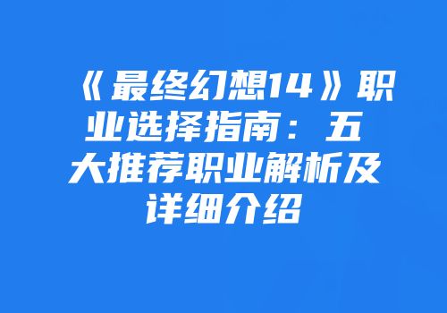《最终幻想14》职业选择指南：五大推荐职业解析及详细介绍