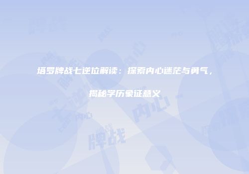 塔罗牌战七逆位解读：探索内心迷茫与勇气，揭秘学历象征意义
