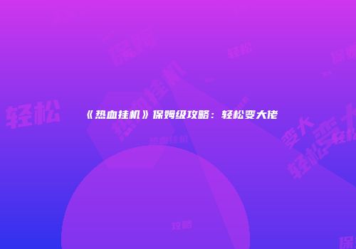 《热血挂机》保姆级攻略：轻松变大佬